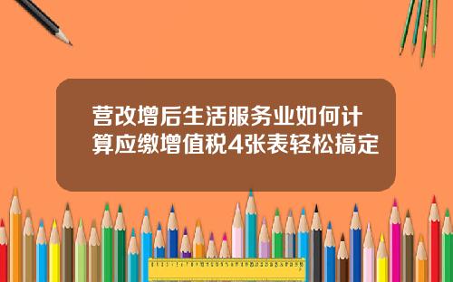 营改增后生活服务业如何计算应缴增值税4张表轻松搞定
