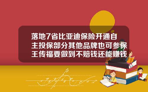 落地7省比亚迪保险开通自主投保部分其他品牌也可参保王传福要做到不赔钱还能赚钱