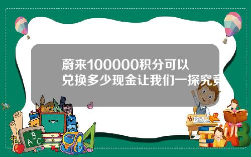 蔚来100000积分可以兑换多少现金让我们一探究竟