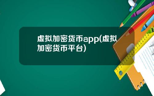 虚拟加密货币app(虚拟加密货币平台)
