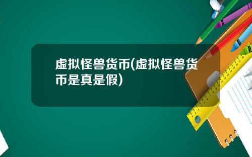 虚拟怪兽货币(虚拟怪兽货币是真是假)