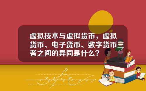 虚拟技术与虚拟货币，虚拟货币、电子货币、数字货币三者之间的异同是什么？