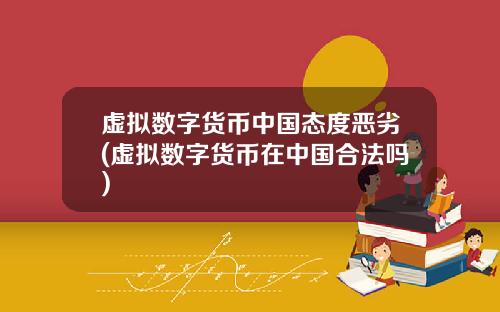 虚拟数字货币中国态度恶劣(虚拟数字货币在中国合法吗)