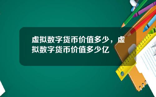 虚拟数字货币价值多少，虚拟数字货币价值多少亿