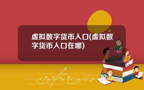 虚拟数字货币入口(虚拟数字货币入口在哪)