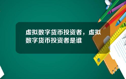 虚拟数字货币投资者，虚拟数字货币投资者是谁