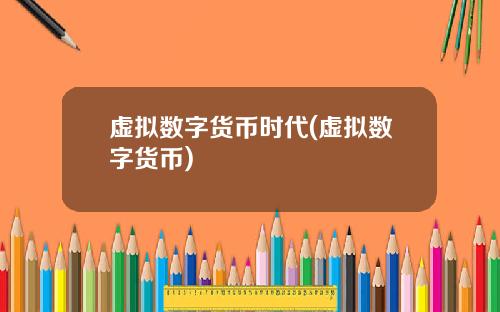 虚拟数字货币时代(虚拟数字货币)