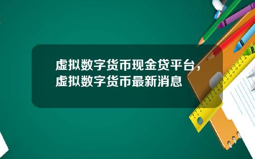 虚拟数字货币现金贷平台,虚拟数字货币最新消息