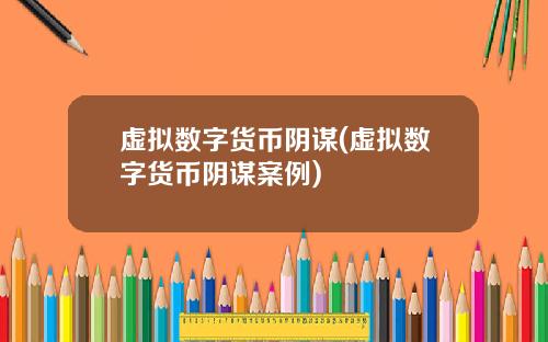 虚拟数字货币阴谋(虚拟数字货币阴谋案例)