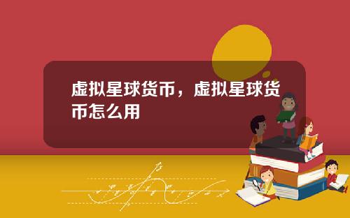 虚拟星球货币，虚拟星球货币怎么用