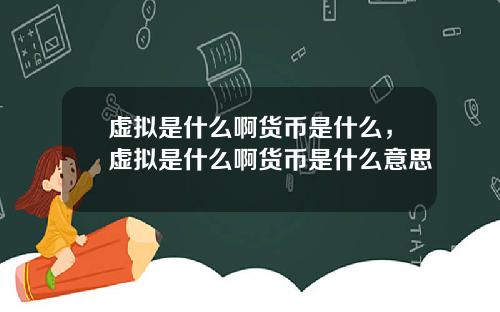 虚拟是什么啊货币是什么，虚拟是什么啊货币是什么意思