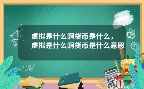 虚拟是什么啊货币是什么,虚拟是什么啊货币是什么意思
