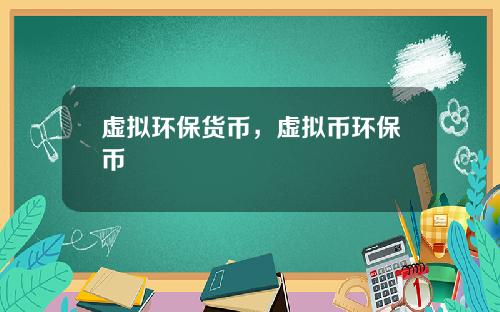 虚拟环保货币，虚拟币环保币