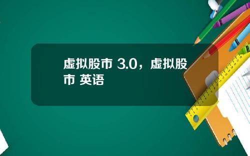 虚拟股市 3.0，虚拟股市 英语