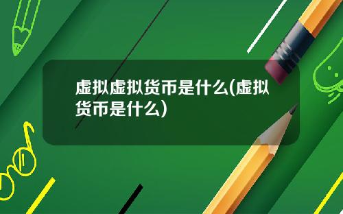 虚拟虚拟货币是什么(虚拟货币是什么)