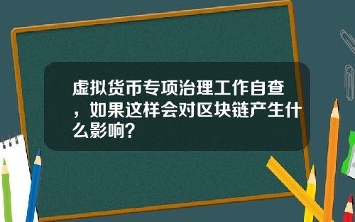 虚拟货币专项治理工作自查，如果这样会对区块链产生什么影响？