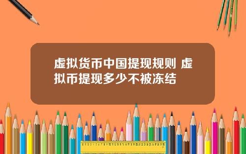 虚拟货币中国提现规则 虚拟币提现多少不被冻结