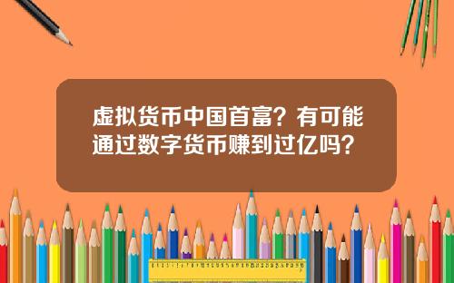 虚拟货币中国首富?有可能通过数字货币赚到过亿吗?