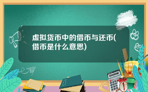 虚拟货币中的借币与还币(借币是什么意思)