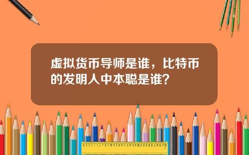 虚拟货币导师是谁，比特币的发明人中本聪是谁？