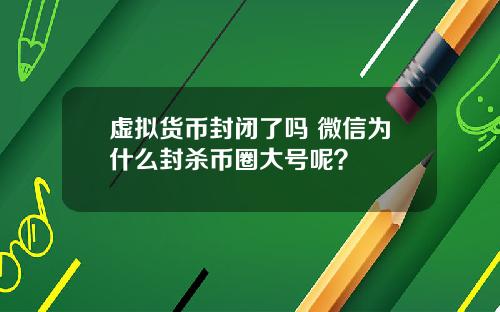 虚拟货币封闭了吗 微信为什么封杀币圈大号呢?