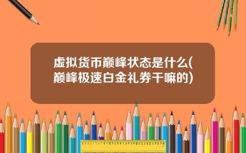 虚拟货币巅峰状态是什么(巅峰极速白金礼券干嘛的)