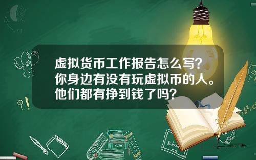 虚拟货币工作报告怎么写?你身边有没有玩虚拟币的人。他们都有挣到钱了吗?