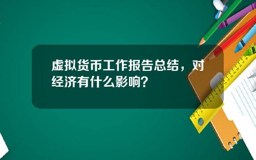 虚拟货币工作报告总结,对经济有什么影响?