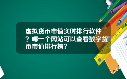 虚拟货币市值实时排行软件？哪一个网站可以查看数字货币市值排行榜？