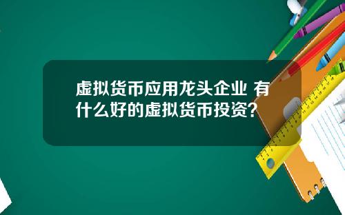 虚拟货币应用龙头企业 有什么好的虚拟货币投资?