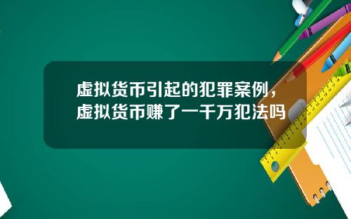 虚拟货币引起的犯罪案例，虚拟货币赚了一千万犯法吗