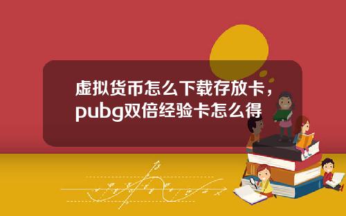 虚拟货币怎么下载存放卡，pubg双倍经验卡怎么得