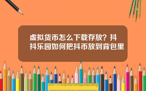 虚拟货币怎么下载存放？抖抖乐园如何把抖币放到背包里