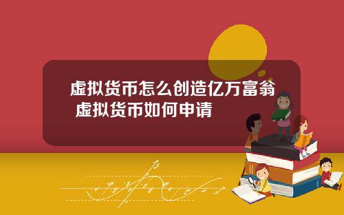 虚拟货币怎么创造亿万富翁 虚拟货币如何申请