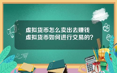 虚拟货币怎么卖出去赚钱 虚拟货币如何进行交易的？