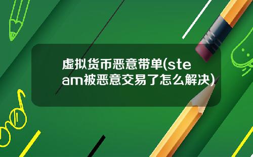 虚拟货币恶意带单(steam被恶意交易了怎么解决)