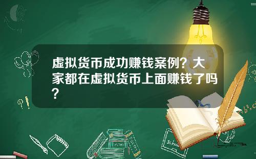 虚拟货币成功赚钱案例?大家都在虚拟货币上面赚钱了吗?