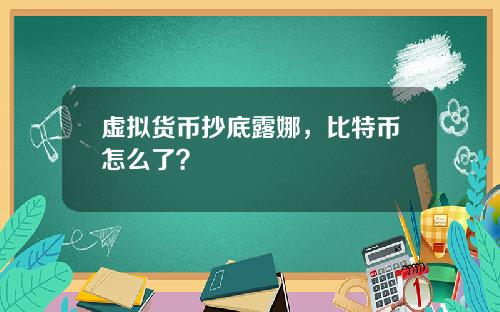 虚拟货币抄底露娜，比特币怎么了？
