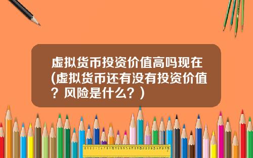 虚拟货币投资价值高吗现在(虚拟货币还有没有投资价值？风险是什么？)