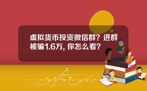 虚拟货币投资微信群?进群被骗1.6万, 你怎么看?