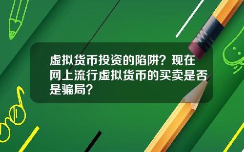 虚拟货币投资的陷阱?现在网上流行虚拟货币的买卖是否是骗局?