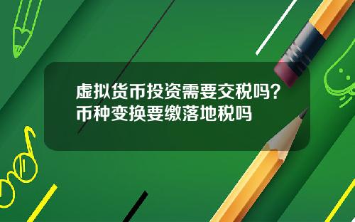 虚拟货币投资需要交税吗?币种变换要缴落地税吗