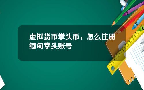 虚拟货币拳头币,怎么注册缅甸拳头账号