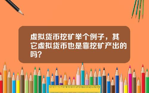 虚拟货币挖矿举个例子，其它虚拟货币也是靠挖矿产出的吗？