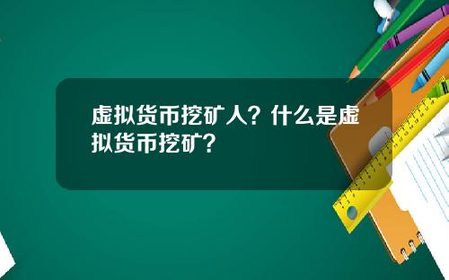 虚拟货币挖矿人？什么是虚拟货币挖矿？