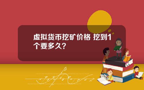 虚拟货币挖矿价格 挖到1个要多久？