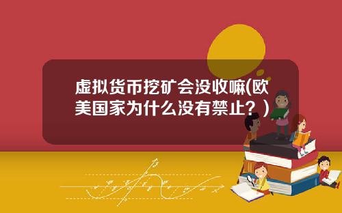 虚拟货币挖矿会没收嘛(欧美国家为什么没有禁止？)