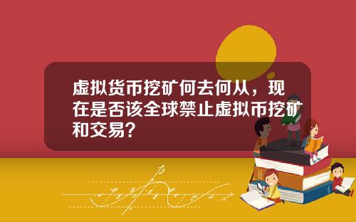 虚拟货币挖矿何去何从，现在是否该全球禁止虚拟币挖矿和交易？