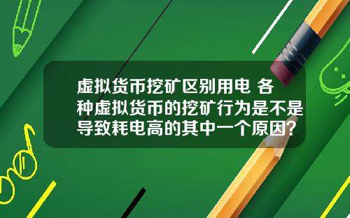 虚拟货币挖矿区别用电 各种虚拟货币的挖矿行为是不是导致耗电高的其中一个原因？