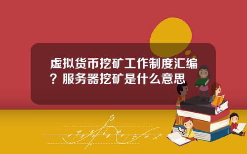 虚拟货币挖矿工作制度汇编?服务器挖矿是什么意思